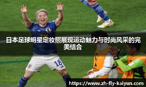 日本足球明星定妆照展现运动魅力与时尚风采的完美结合