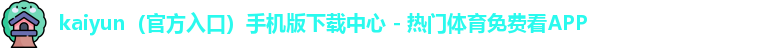 kaiyun(官方入口)手机版下载中心 - 热门体育免费看APP